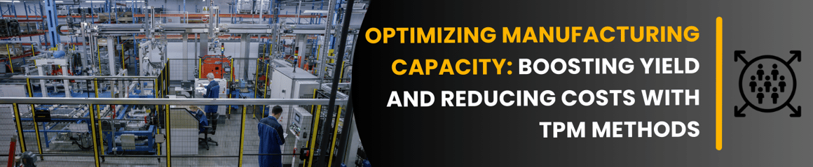 OPTIMIZING MANUFACTURING CAPACITY: BOOSTING YIELD AND REDUCING COSTS WITH TPM METHODS