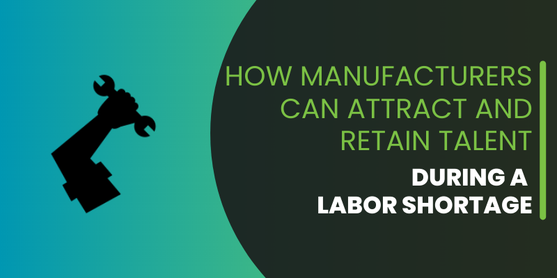 How Manufacturers Can Attract and Retain Talent During a Labor Shortage