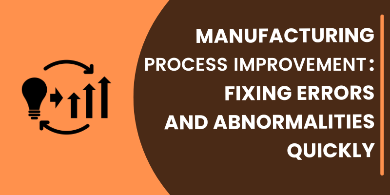 Manufacturing Process Improvement: Fixing Errors & Abnormalities Quickly