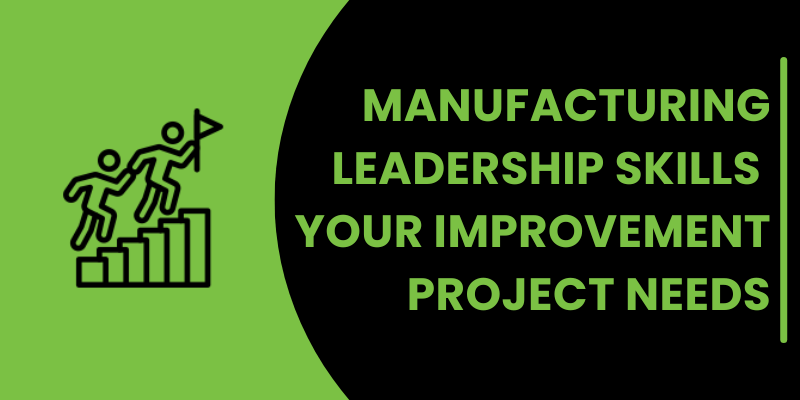 MANUFACTURING LEADERSHIP SKILLS YOUR IMPROVEMENT PROJECT NEEDS